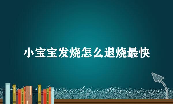 小宝宝发烧怎么退烧最快