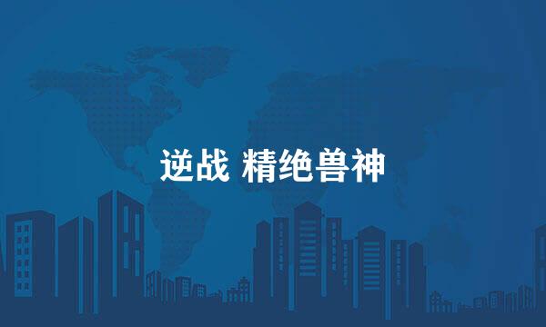 逆战 精绝兽神
