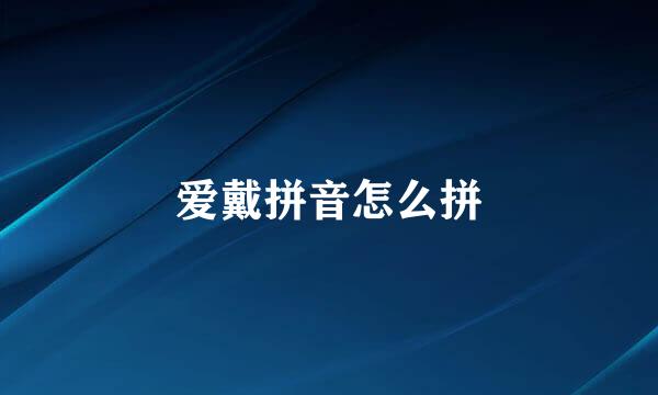 爱戴拼音怎么拼