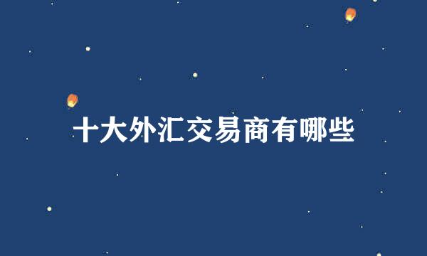 十大外汇交易商有哪些
