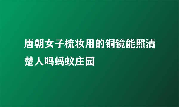 唐朝女子梳妆用的铜镜能照清楚人吗蚂蚁庄园