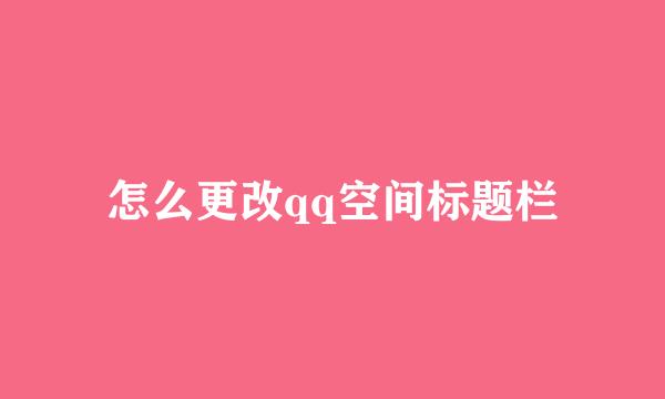 怎么更改qq空间标题栏