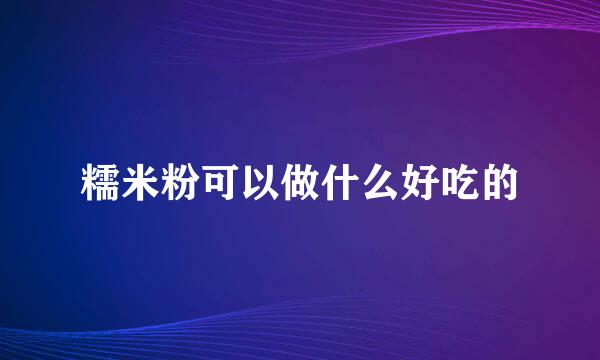 糯米粉可以做什么好吃的