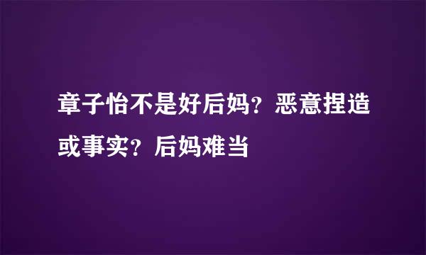 章子怡不是好后妈？恶意捏造或事实？后妈难当