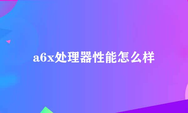 a6x处理器性能怎么样