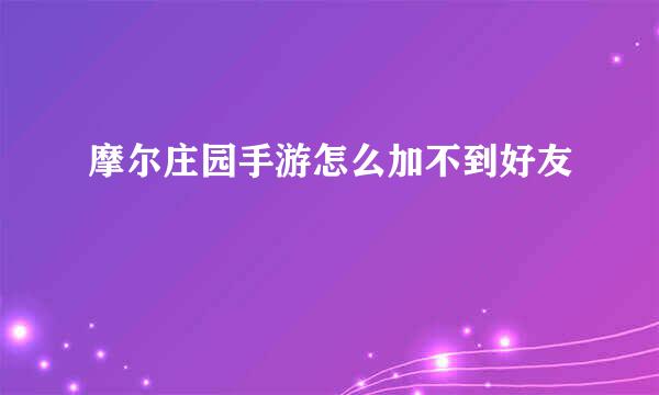 摩尔庄园手游怎么加不到好友