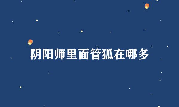 阴阳师里面管狐在哪多