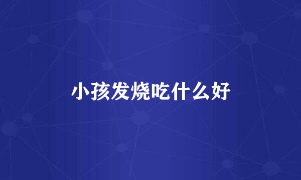 小孩发烧吃什么好