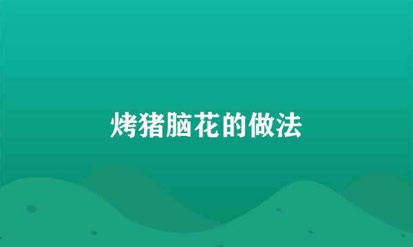烤猪脑花的做法