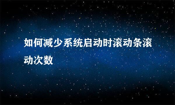 如何减少系统启动时滚动条滚动次数