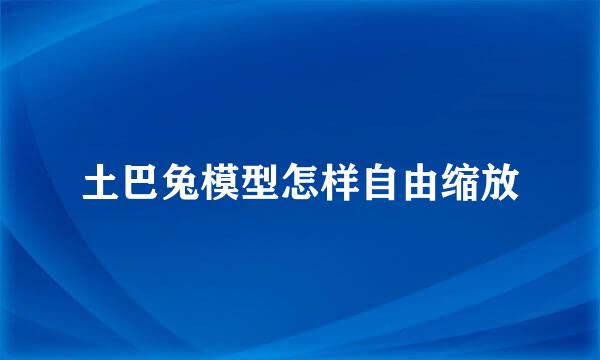 土巴兔模型怎样自由缩放