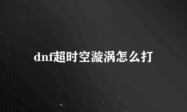 dnf超时空漩涡怎么打
