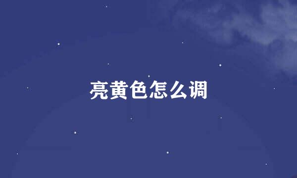 亮黄色怎么调