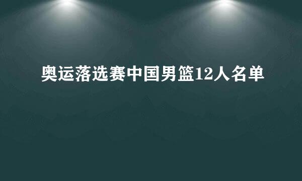 奥运落选赛中国男篮12人名单