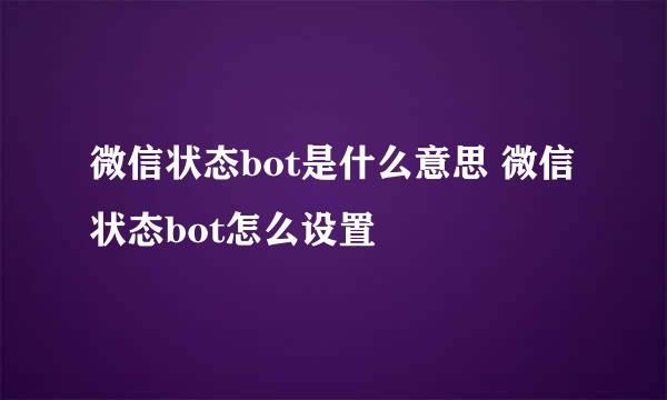 微信状态bot是什么意思 微信状态bot怎么设置