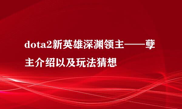 dota2新英雄深渊领主——孽主介绍以及玩法猜想