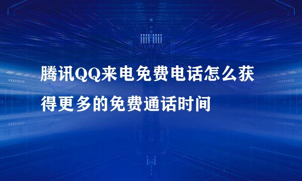 腾讯QQ来电免费电话怎么获得更多的免费通话时间