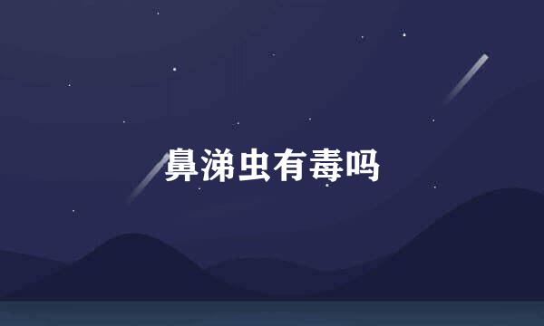 鼻涕虫有毒吗