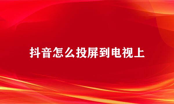 抖音怎么投屏到电视上