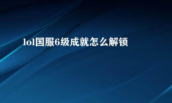 lol国服6级成就怎么解锁