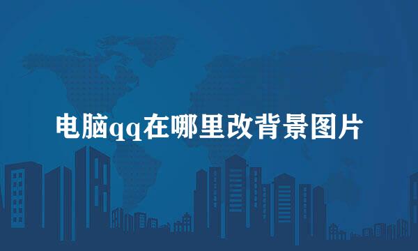 电脑qq在哪里改背景图片