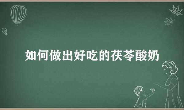 如何做出好吃的茯苓酸奶