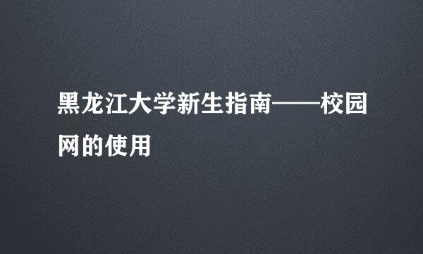 黑龙江大学新生指南——校园网的使用