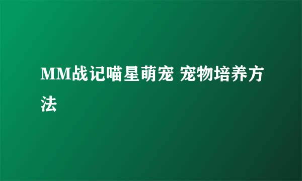 MM战记喵星萌宠 宠物培养方法
