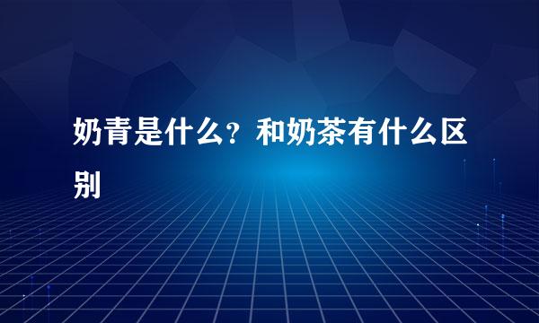 奶青是什么？和奶茶有什么区别