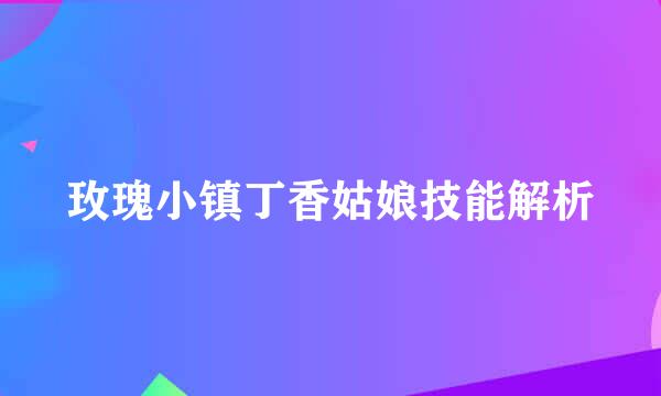 玫瑰小镇丁香姑娘技能解析