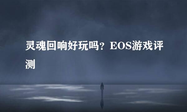 灵魂回响好玩吗？EOS游戏评测