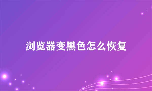 浏览器变黑色怎么恢复
