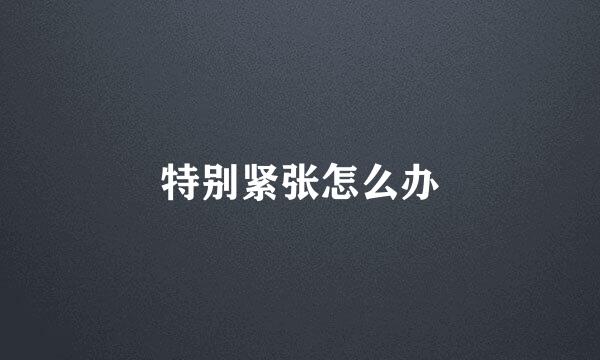 特别紧张怎么办