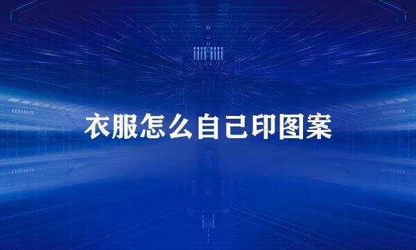 衣服怎么自己印图案