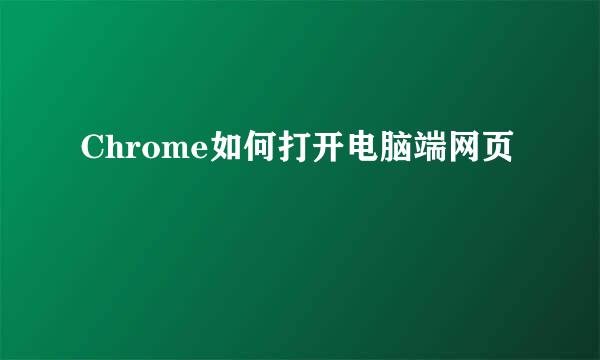 Chrome如何打开电脑端网页