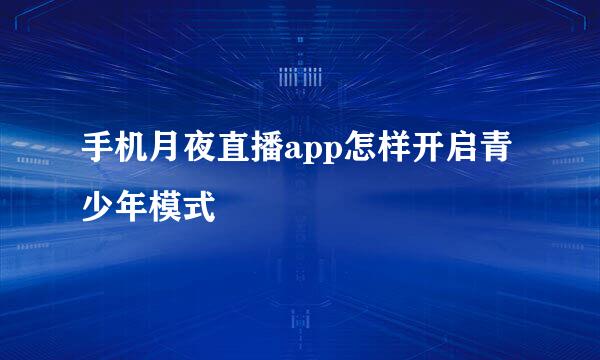 手机月夜直播app怎样开启青少年模式