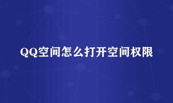 QQ空间怎么打开空间权限
