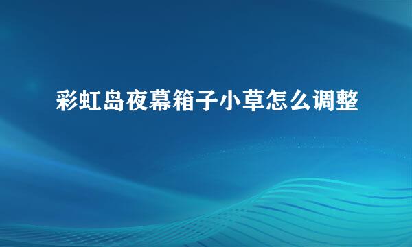 彩虹岛夜幕箱子小草怎么调整