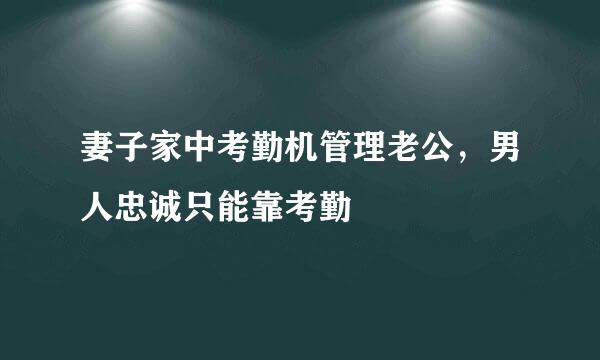 妻子家中考勤机管理老公，男人忠诚只能靠考勤