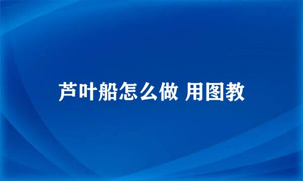 芦叶船怎么做 用图教