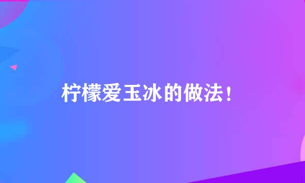 柠檬爱玉冰的做法！