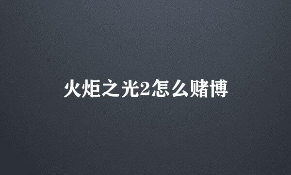 火炬之光2怎么赌博