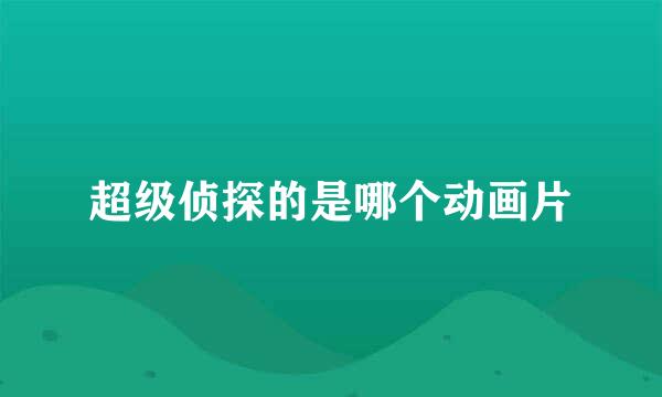 超级侦探的是哪个动画片