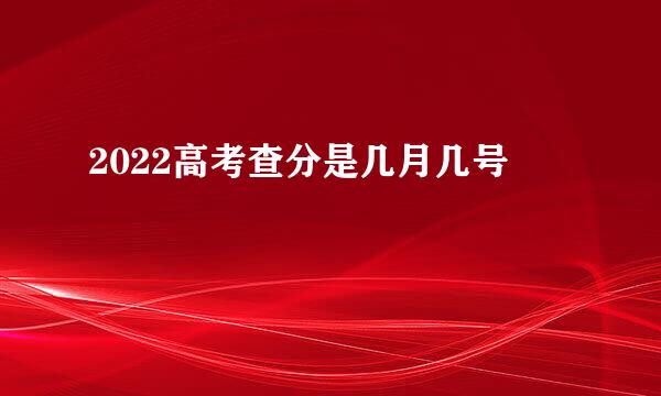2022高考查分是几月几号