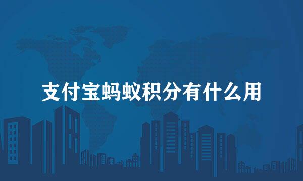 支付宝蚂蚁积分有什么用