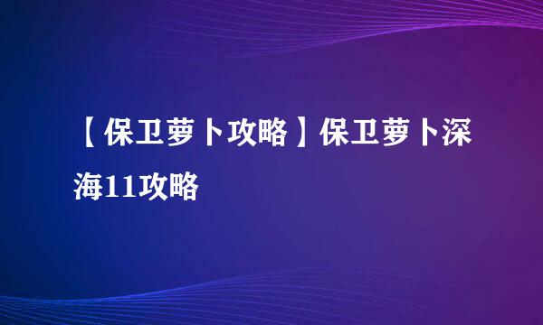 【保卫萝卜攻略】保卫萝卜深海11攻略