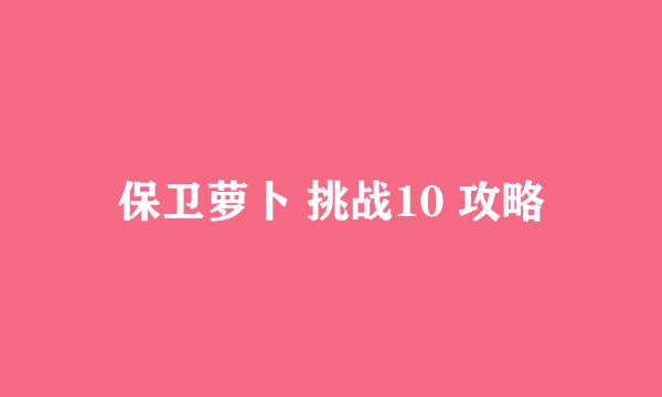 保卫萝卜 挑战10 攻略