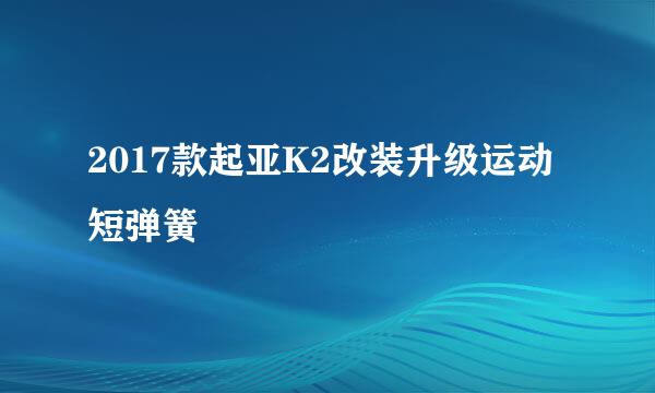 2017款起亚K2改装升级运动短弹簧