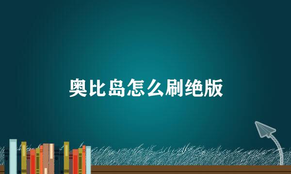 奥比岛怎么刷绝版