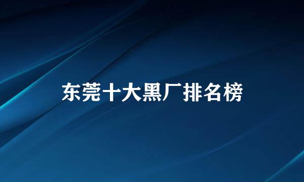 东莞十大黑厂排名榜